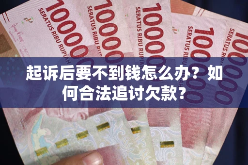 北京起诉后要不到钱怎么办？如何合法追讨欠款？