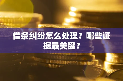 北京借条纠纷怎么处理？哪些证据最关键？