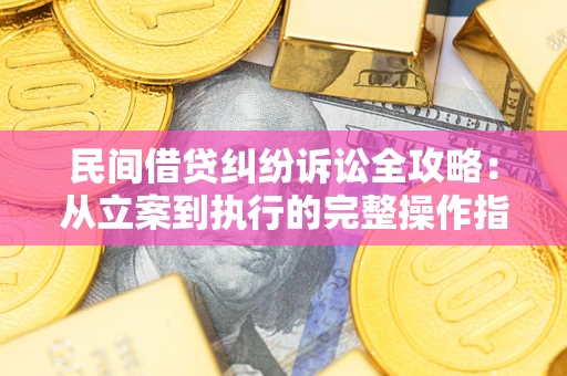 北京民间借贷纠纷诉讼全攻略：从立案到执行的完整操作指南