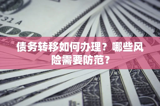 北京债务转移如何办理？哪些风险需要防范？