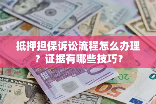 北京抵押担保诉讼流程怎么办理？证据有哪些技巧？