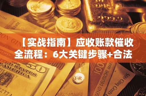 北京【实战指南】应收账款催收全流程：6大关键步骤+合法回款技巧