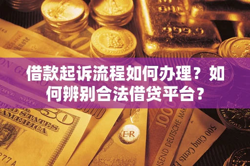 北京借款起诉流程如何办理？如何辨别合法借贷平台？