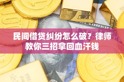 北京民间借贷纠纷怎么破？律师教你三招拿回血汗钱