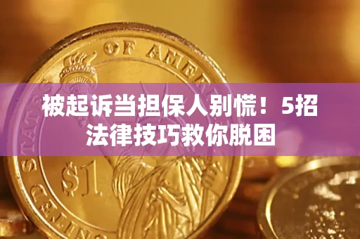 北京被起诉当担保人别慌！5招法律技巧救你脱困