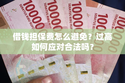 北京借钱担保费怎么避免？过高如何应对合法吗？