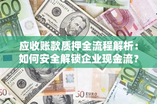 北京应收账款质押全流程解析：如何安全解锁企业现金流？