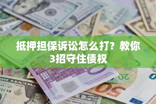 北京抵押担保诉讼怎么打？教你3招守住债权