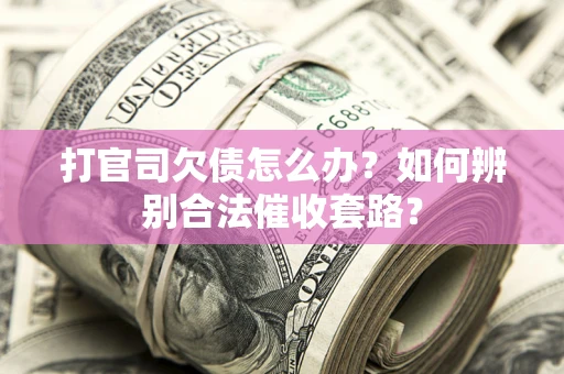 北京打官司欠债怎么办？如何辨别合法催收套路？
