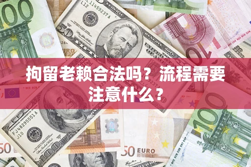 北京拘留老赖合法吗？流程需要注意什么？