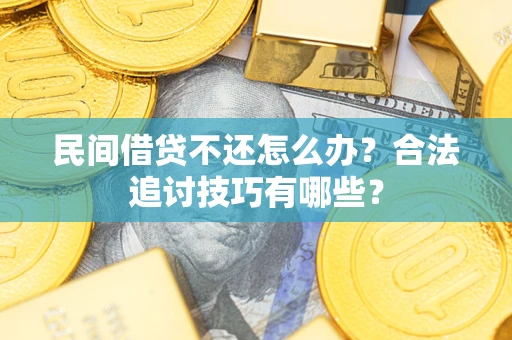 北京民间借贷不还怎么办？合法追讨技巧有哪些？