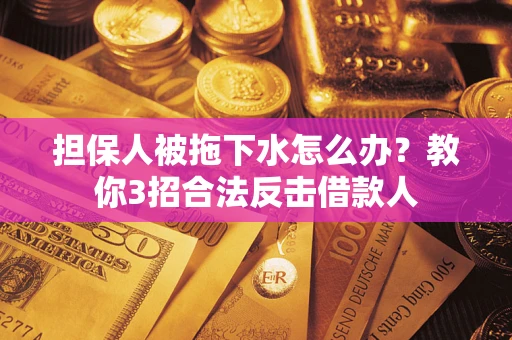 北京担保人被拖下水怎么办？教你3招合法反击借款人