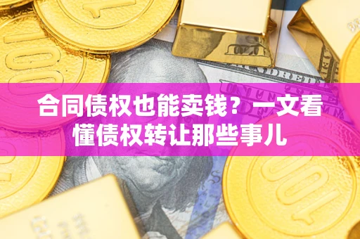 北京合同债权也能卖钱？一文看懂债权转让那些事儿