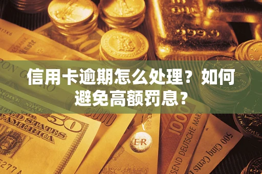 北京信用卡逾期怎么处理？如何避免高额罚息？