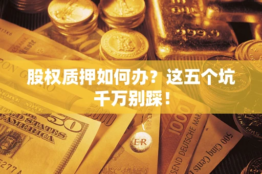 北京股权质押如何办？这五个坑千万别踩！