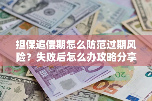 北京担保追偿期怎么防范过期风险？失败后怎么办攻略分享