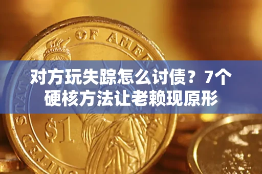 北京对方玩失踪怎么讨债？7个硬核方法让老赖现原形