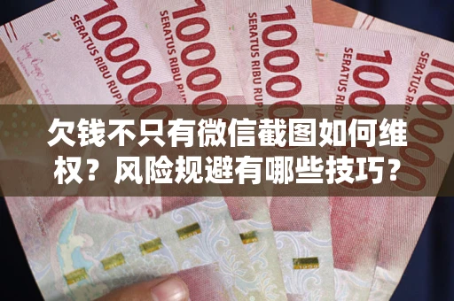 北京欠钱不只有微信截图如何维权？风险规避有哪些技巧？