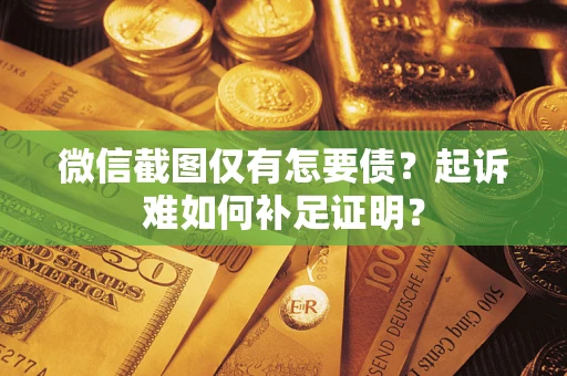 北京微信截图仅有怎要债？起诉难如何补足证明？