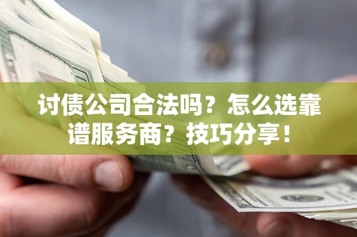 北京讨债公司合法吗？怎么选靠谱服务商？技巧分享！