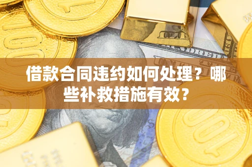 北京借款合同违约如何处理？哪些补救措施有效？