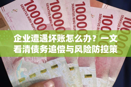 北京企业遭遇坏账怎么办？一文看清债务追偿与风险防控策略