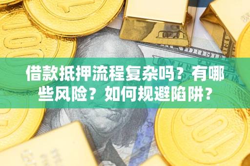 北京借款抵押流程复杂吗？有哪些风险？如何规避陷阱？