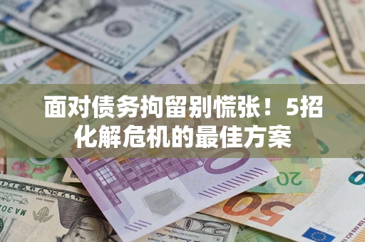 北京面对债务拘留别慌张！5招化解危机的最佳方案