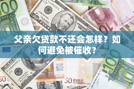 北京父亲欠贷款不还会怎样？如何避免被催收？