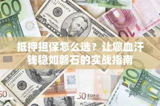 北京抵押担保怎么选？让您血汗钱稳如磐石的实战指南