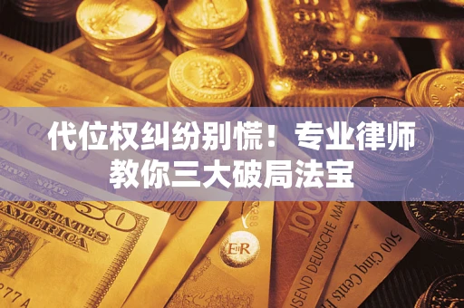 北京代位权纠纷别慌！专业律师教你三大破局法宝