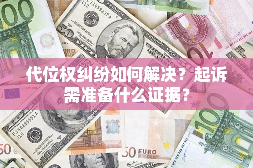 北京代位权纠纷如何解决？起诉需准备什么证据？
