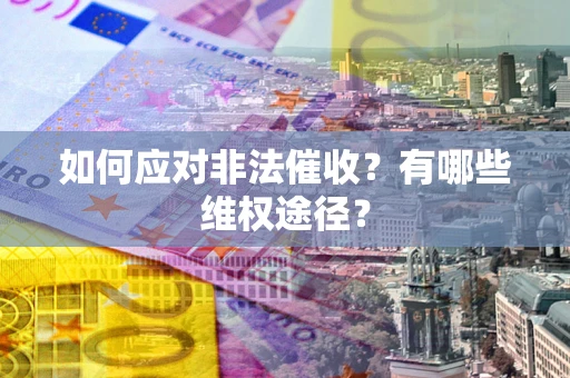 北京如何应对非法催收？有哪些维权途径？