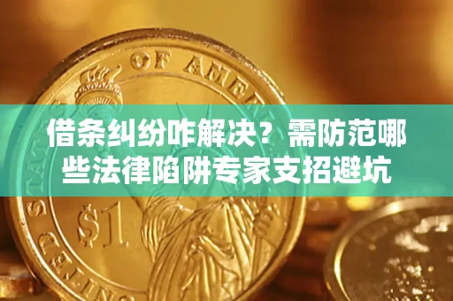 北京借条纠纷咋解决？需防范哪些法律陷阱专家支招避坑