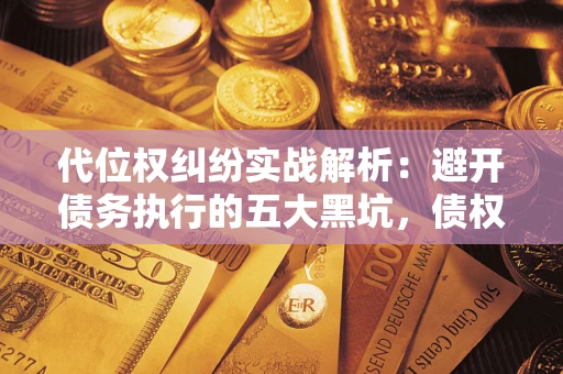 北京代位权纠纷实战解析：避开债务执行的五大黑坑，债权人必看指南