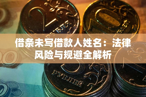 北京借条未写借款人姓名：法律风险与规避全解析