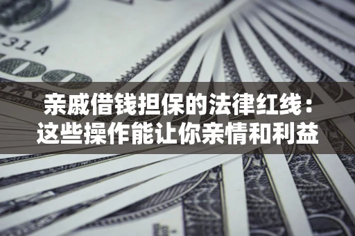 北京亲戚借钱担保的法律红线：这些操作能让你亲情和利益两不误