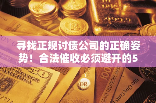北京寻找正规讨债公司的正确姿势！合法催收必须避开的5大雷区
