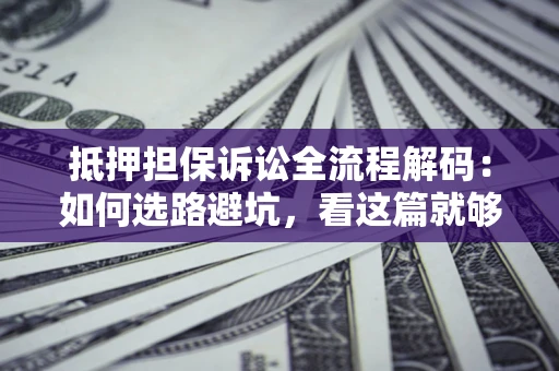 北京抵押担保诉讼全流程解码：如何选路避坑，看这篇就够了