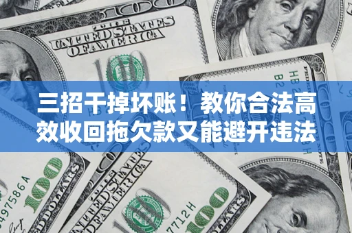 北京三招干掉坏账！教你合法高效收回拖欠款又能避开违法雷区