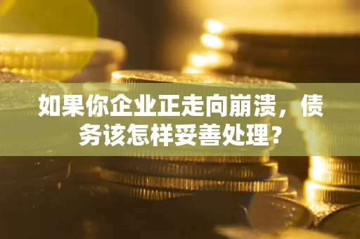 北京如果你企业正走向崩溃，债务该怎样妥善处理？