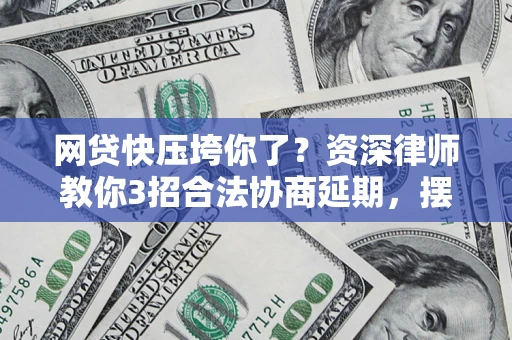 北京网贷快压垮你了？资深律师教你3招合法协商延期，摆脱暴力催收！