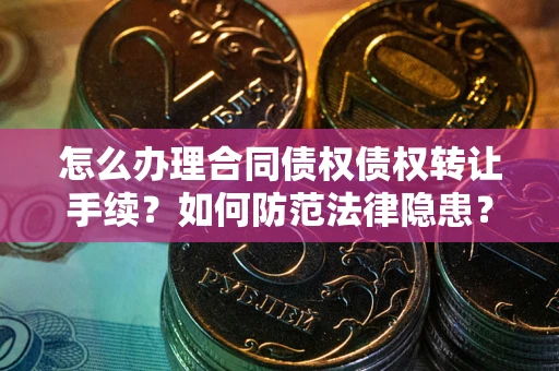 北京怎么办理合同债权债权转让手续？如何防范法律隐患？