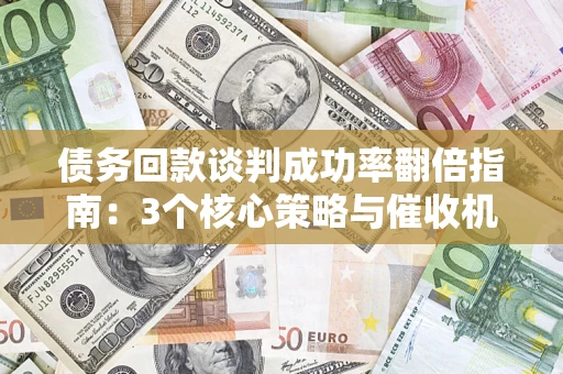 北京债务回款谈判成功率翻倍指南：3个核心策略与催收机构避坑法则