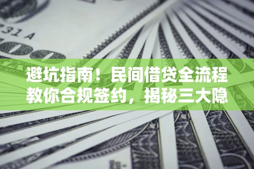 北京避坑指南！民间借贷全流程教你合规签约，揭秘三大隐形陷阱