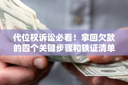 北京代位权诉讼必看!拿回欠款的四个关键步骤和铁证清单 北京代位权诉讼必看!拿回欠款的四个关键步骤和铁证清单