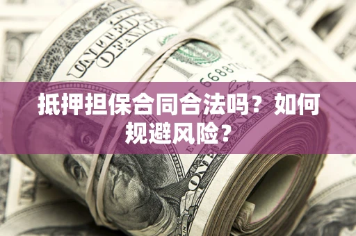 北京抵押担保合同合法吗？如何规避风险？