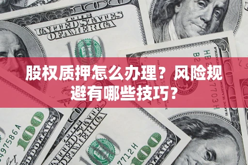 北京股权质押怎么办理？风险规避有哪些技巧？