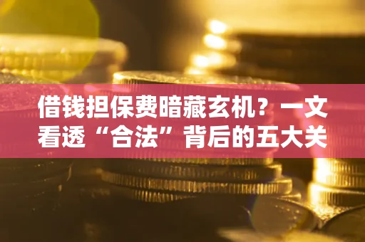 北京借钱担保费暗藏玄机？一文看透“合法”背后的五大关键陷阱