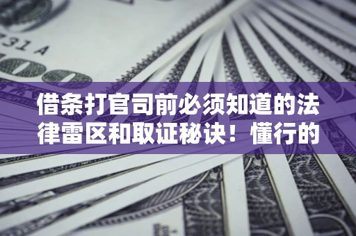 北京借条打官司前必须知道的法律雷区和取证秘诀！懂行的人已经留好这些证据